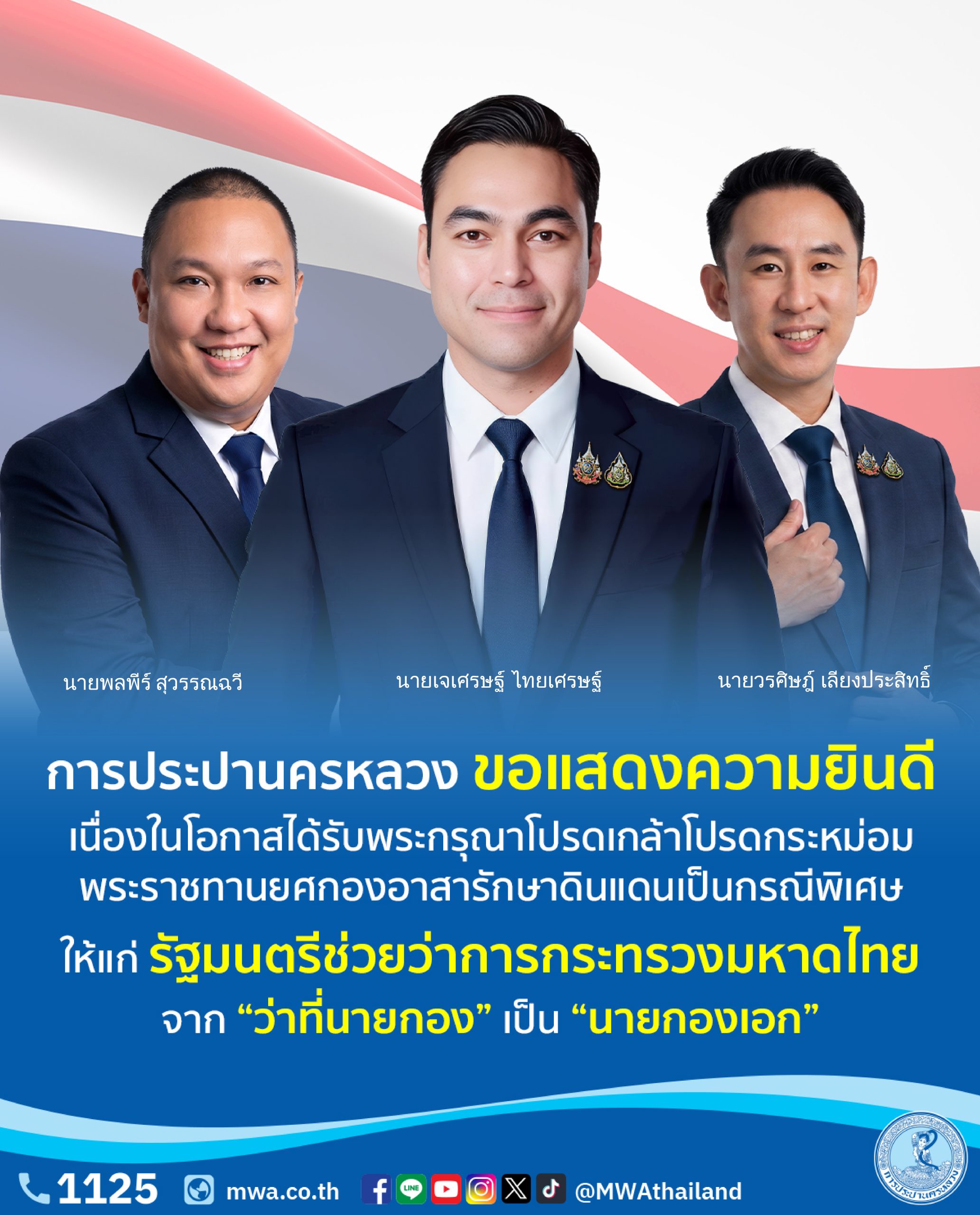 การประปานครหลวง ขอแสดงความยินดีกับ นายพลพีร์ – นายเจเศรษฐ์ – นายวรศิษฎ์ รัฐมนตรีช่วยว่าการกระทรวงมหาดไทย ในโอกาสได้รับพระกรุณาโปรดเกล้าโปรดกระหม่อม พระราชทานยศกองอาสารักษาดินแดนเป็นกรณีพิเศษ จาก “ว่าที่นายกอง” เป็น “นายกองเอก”